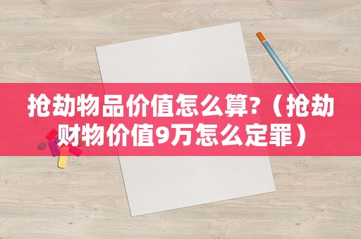 搶劫物品價值怎么算?（搶劫財物價值9萬怎么定罪）