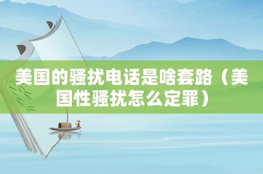 美國的騷擾電話是啥套路（美國性騷擾怎么定罪）