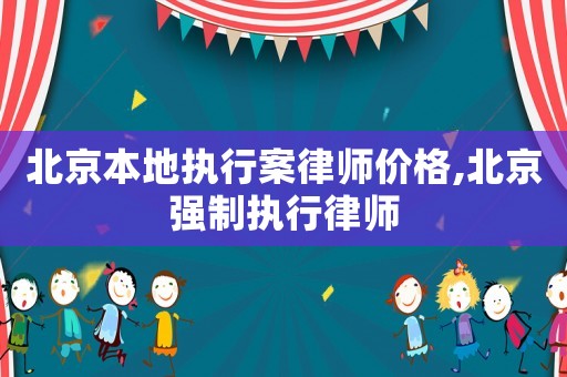 北京本地執(zhí)行案律師價(jià)格,北京強(qiáng)制執(zhí)行律師