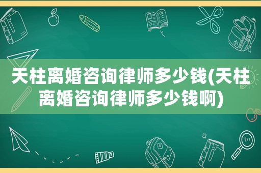 天柱離婚咨詢律師多少錢(天柱離婚咨詢律師多少錢啊)