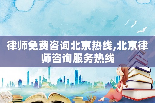 律師免費咨詢北京熱線,北京律師咨詢服務熱線