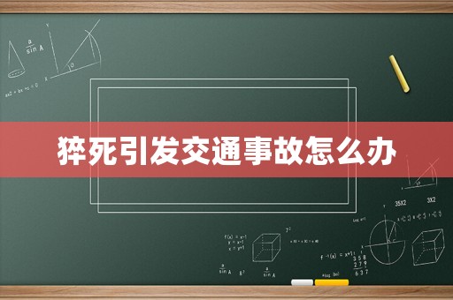 猝死引發(fā)交通事故怎么辦