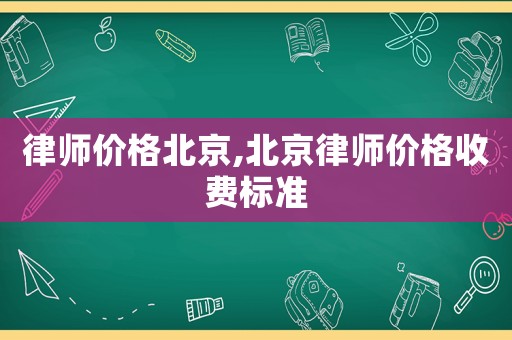 律師價格北京,北京律師價格收費標準