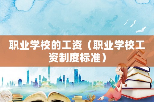 職業學校的工資（職業學校工資制度標準）