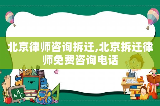 北京律師咨詢拆遷,北京拆遷律師免費咨詢電話