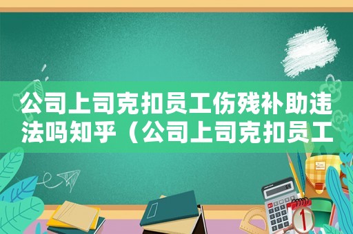 公司上司克扣員工傷殘補助違法嗎知乎（公司上司克扣員工傷殘補助違法嗎）