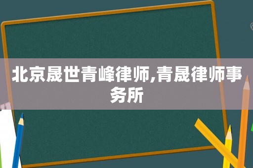 北京晟世青峰律師,青晟律師事務所