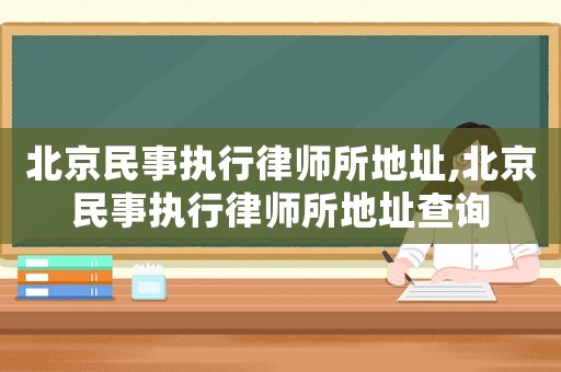 北京民事執行律師所地址,北京民事執行律師所地址查詢