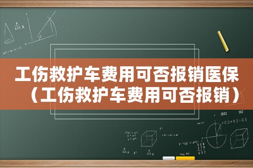 工傷救護車費用可否報銷醫保（工傷救護車費用可否報銷）