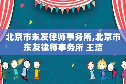 北京市東友律師事務所,北京市東友律師事務所 王潔