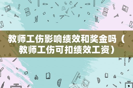 教師工傷影響績效和獎金嗎（教師工傷可扣績效工資）