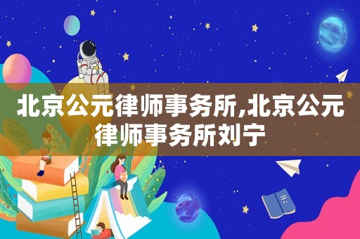 北京公元律師事務所,北京公元律師事務所劉寧