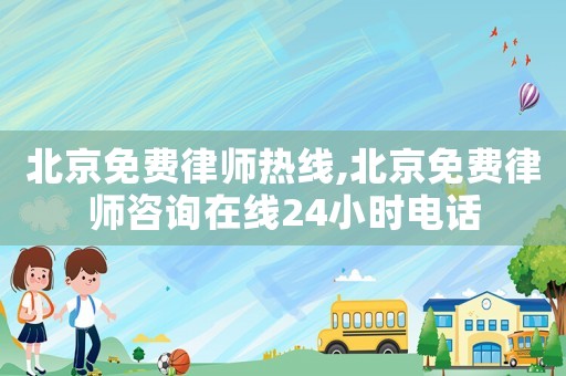 北京免費律師熱線,北京免費律師咨詢在線24小時電話