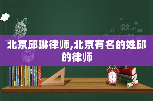 北京邱琳律師,北京有名的姓邱的律師