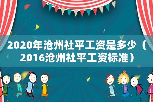 2020年滄州社平工資是多少（2016滄州社平工資標準）