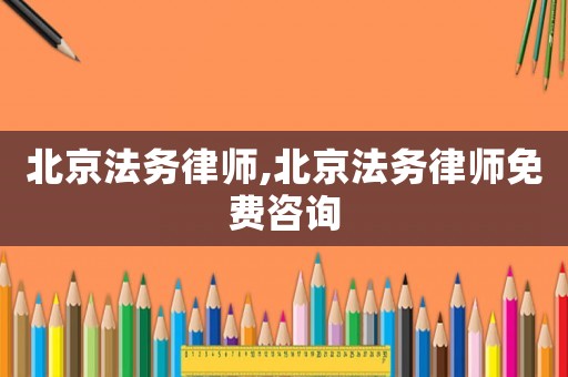 北京法務(wù)律師,北京法務(wù)律師免費(fèi)咨詢