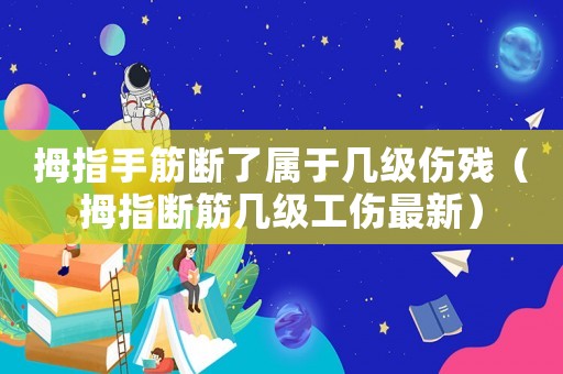拇指手筋斷了屬于幾級傷殘（拇指斷筋幾級工傷最新）