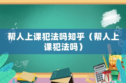 幫人上課犯法嗎知乎（幫人上課犯法嗎）