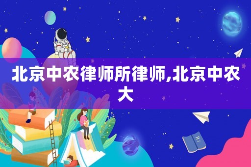北京中農(nóng)律師所律師,北京中農(nóng)大