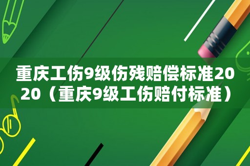 重慶工傷9級傷殘賠償標準2020（重慶9級工傷賠付標準）