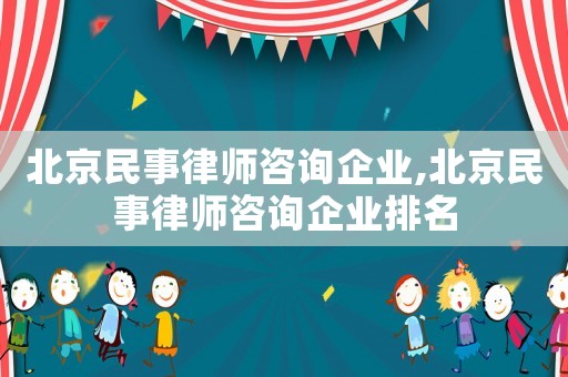 北京民事律師咨詢企業,北京民事律師咨詢企業排名