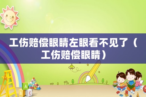 工傷賠償眼睛左眼看不見了（工傷賠償眼睛）