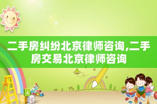 二手房糾紛北京律師咨詢,二手房交易北京律師咨詢