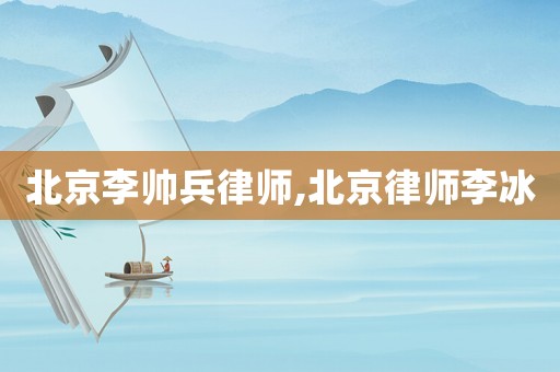 北京李帥兵律師,北京律師李冰