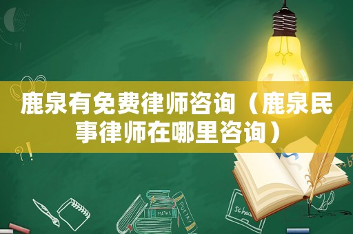 鹿泉有免費律師咨詢（鹿泉民事律師在哪里咨詢）