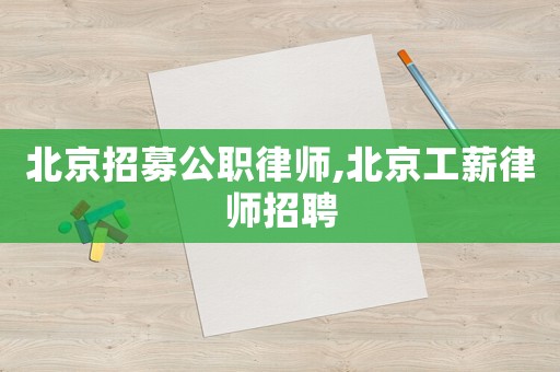 北京招募公職律師,北京工薪律師招聘
