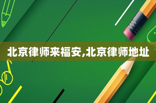 北京律師來福安,北京律師地址