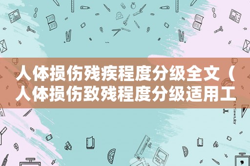 人體損傷殘疾程度分級全文（人體損傷致殘程度分級適用工傷嗎）