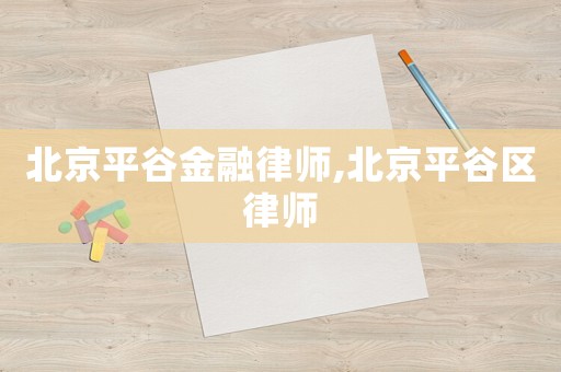 北京平谷金融律師,北京平谷區(qū)律師