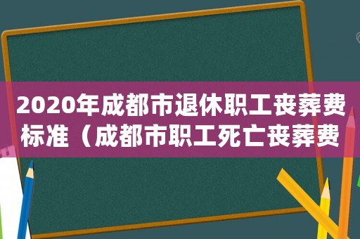 2020年成都市退休職工喪葬費標準（成都市職工死亡喪葬費標準的通知）