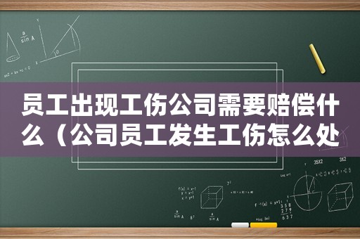 員工出現(xiàn)工傷公司需要賠償什么（公司員工發(fā)生工傷怎么處理）