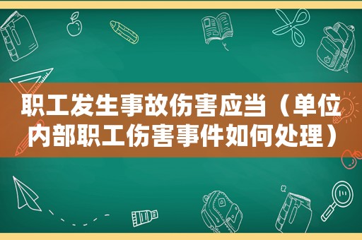 職工發生事故傷害應當（單位內部職工傷害事件如何處理）