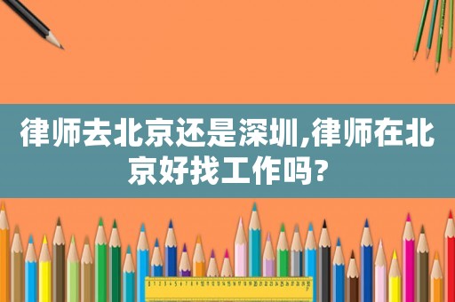 律師去北京還是深圳,律師在北京好找工作嗎?