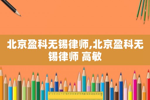 北京盈科無錫律師,北京盈科無錫律師 高敏
