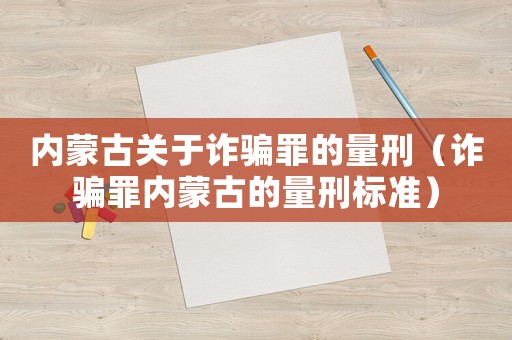 內蒙古關于詐騙罪的量刑（詐騙罪內蒙古的量刑標準）