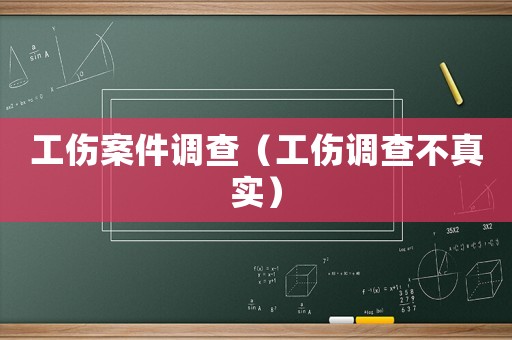 工傷案件調查（工傷調查不真實）