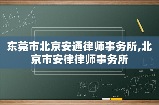 東莞市北京安通律師事務(wù)所,北京市安律律師事務(wù)所