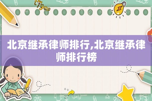 北京繼承律師排行,北京繼承律師排行榜