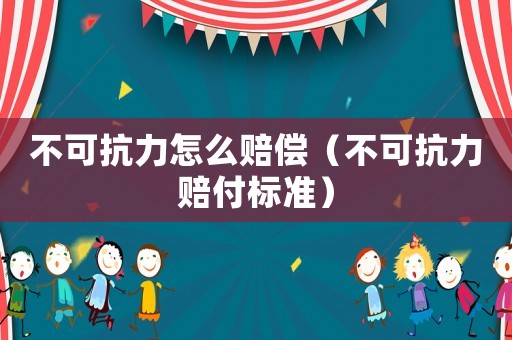 不可抗力怎么賠償（不可抗力賠付標準）