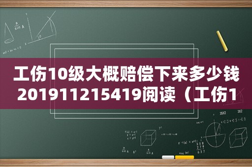 工傷10級大概賠償下來多少錢201911215419閱讀（工傷10級能賠多錢）