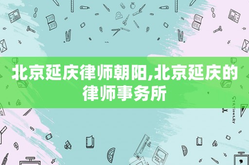 北京延慶律師朝陽,北京延慶的律師事務所