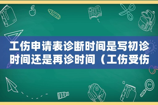 工傷申請表診斷時間是寫初診時間還是再診時間（工傷受傷時間初診時間）