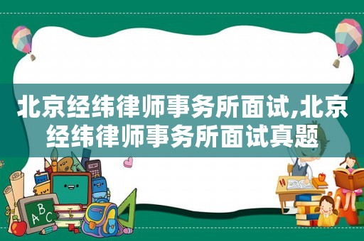北京經(jīng)緯律師事務(wù)所面試,北京經(jīng)緯律師事務(wù)所面試真題