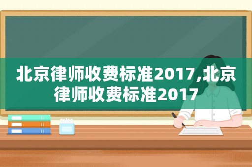 北京律師收費標準2017,北京律師收費標準2017