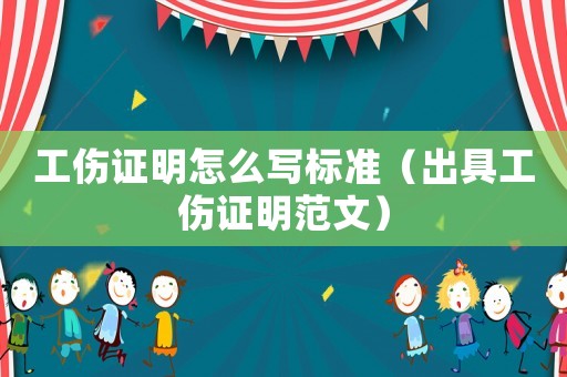 工傷證明怎么寫標準（出具工傷證明范文）