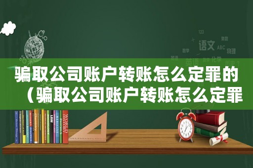 騙取公司賬戶轉(zhuǎn)賬怎么定罪的（騙取公司賬戶轉(zhuǎn)賬怎么定罪）
